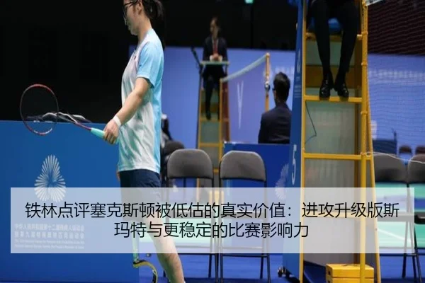 铁林点评塞克斯顿被低估的真实价值:进攻升级版斯玛特与更稳定的比赛影响力